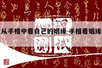 怎么从手相中看自己的姻缘 手相看姻缘准不准