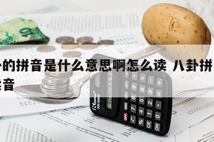 八卦的拼音是什么意思啊怎么读 八卦拼音怎么读音