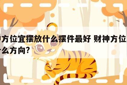 财神方位宜摆放什么摆件最好 财神方位应该放什么方向?