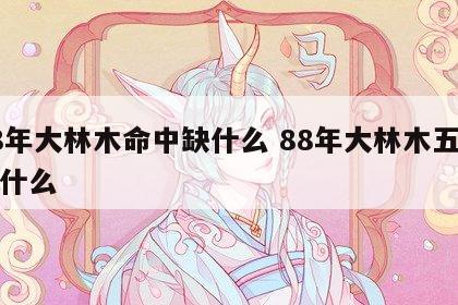 88年大林木命中缺什么 88年大林木五行缺什么