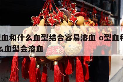 o型血和什么血型结合容易溶血 o型血和和什么血型会溶血