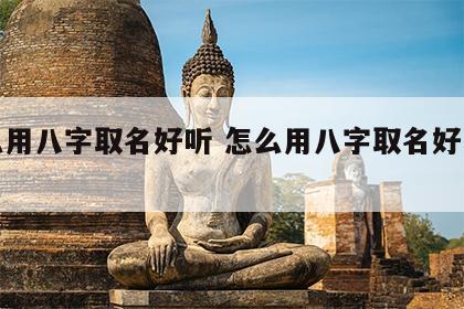 怎么用八字取名好听 怎么用八字取名好听女孩