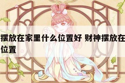 财神摆放在家里什么位置好 财神摆放在家中什么位置