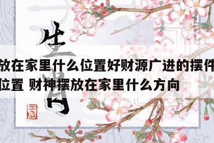 财神放在家里什么位置好财源广进的摆件应放什么位置 财神摆放在家里什么方向