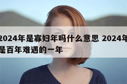 2024年是寡妇年吗什么意思 2024年是百年难遇的一年
