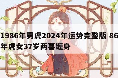 1986年男虎2024年运势完整版 86年虎女37岁两喜缠身