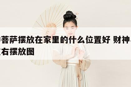财神菩萨摆放在家里的什么位置好 财神与观音左右摆放图
