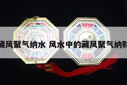 藏风聚气纳水 风水中的藏风聚气纳财