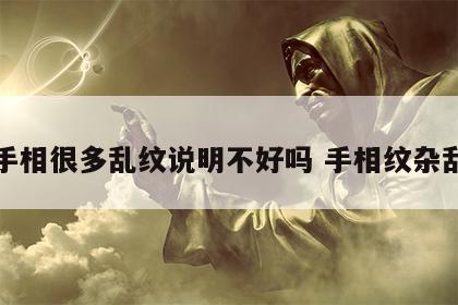 手相很多乱纹说明不好吗 手相纹杂乱