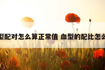 血型配对怎么算正常值 血型的配比怎么配