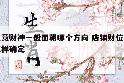 做生意财神一般面朝哪个方向 店铺财位的位置怎样确定