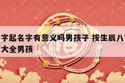 按八字起名字有意义吗男孩子 按生辰八字取名字大全男孩