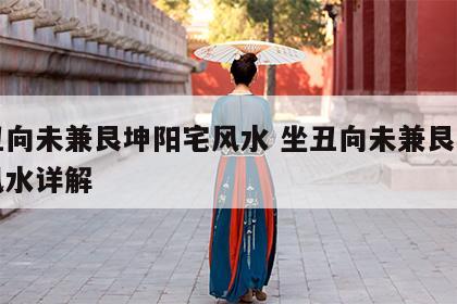 坐丑向未兼艮坤阳宅风水 坐丑向未兼艮坤阳宅风水详解