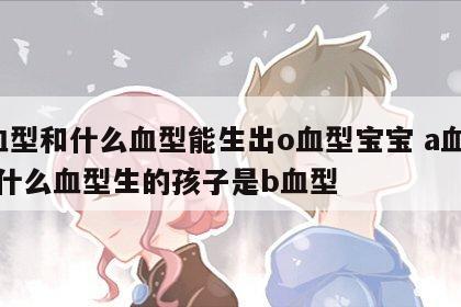 a血型和什么血型能生出o血型宝宝 a血型和什么血型生的孩子是b血型