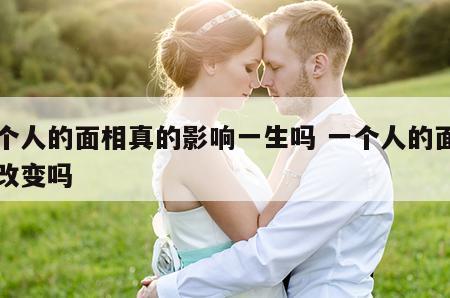 一个人的面相真的影响一生吗 一个人的面相会改变吗