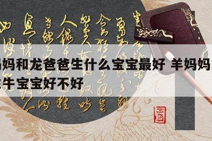 羊妈妈和龙爸爸生什么宝宝最好 羊妈妈龙爸爸生牛宝宝好不好