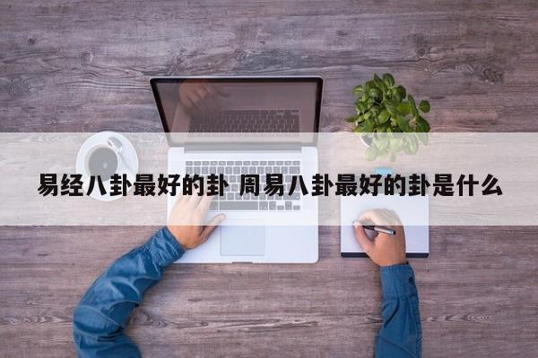 易经八卦最好的卦 周易八卦最好的卦是什么