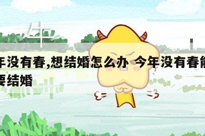 明年没有春,想结婚怎么办 今年没有春能不能要结婚