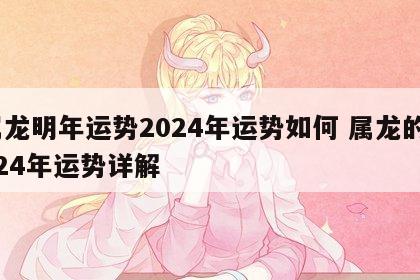 属龙明年运势2024年运势如何 属龙的2024年运势详解