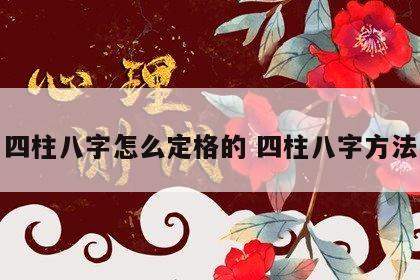 四柱八字怎么定格的 四柱八字方法