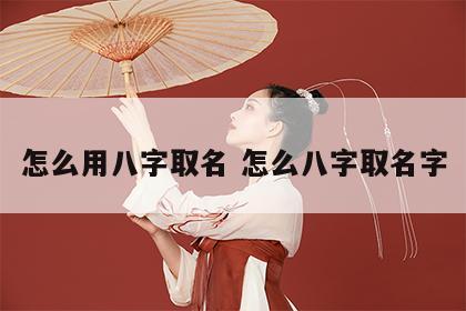 怎么用八字取名 怎么八字取名字
