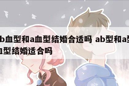 ab血型和a血型结婚合适吗 ab型和a型血型结婚适合吗
