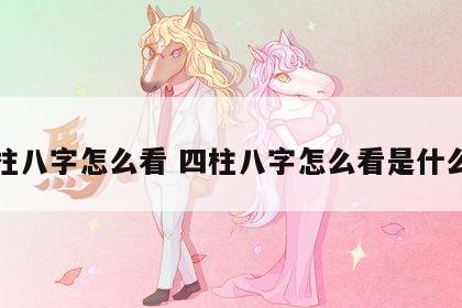 四柱八字怎么看 四柱八字怎么看是什么命