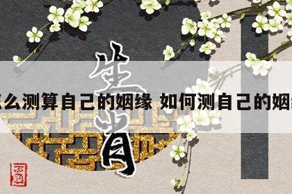 怎么测算自己的姻缘 如何测自己的姻缘