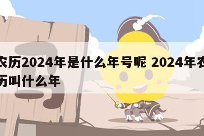 农历2024年是什么年号呢 2024年农历叫什么年
