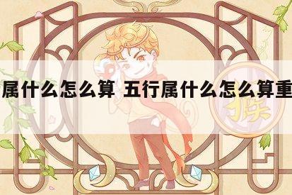 五行属什么怎么算 五行属什么怎么算重生相克