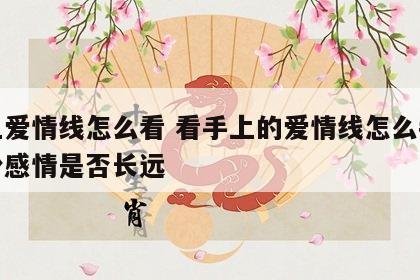 手上爱情线怎么看 看手上的爱情线怎么判断一份感情是否长远