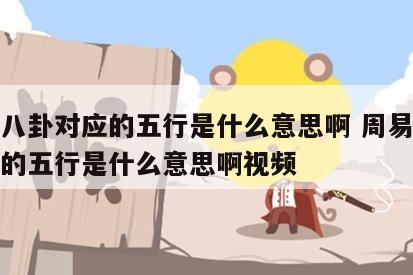 周易八卦对应的五行是什么意思啊 周易八卦对应的五行是什么意思啊视频