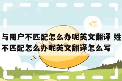 姓名与用户不匹配怎么办呢英文翻译 姓名与用户不匹配怎么办呢英文翻译怎么写
