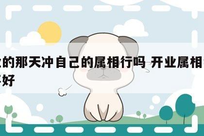 开业的那天冲自己的属相行吗 开业属相犯冲好不好