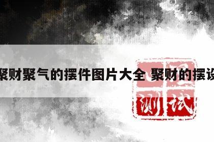 聚财聚气的摆件图片大全 聚财的摆设