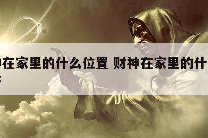 财神在家里的什么位置 财神在家里的什么位置好