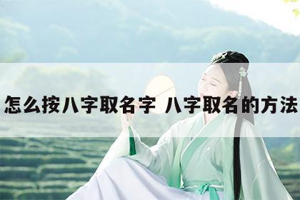 怎么按八字取名字 八字取名的方法