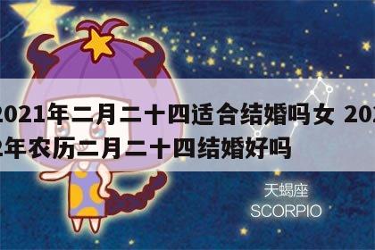 2021年二月二十四适合结婚吗女 2022年农历二月二十四结婚好吗