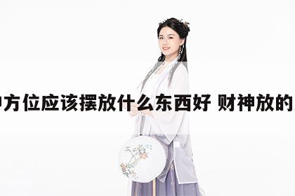 财神方位应该摆放什么东西好 财神放的方位