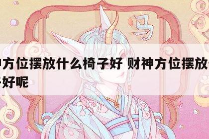 财神方位摆放什么椅子好 财神方位摆放什么椅子好呢