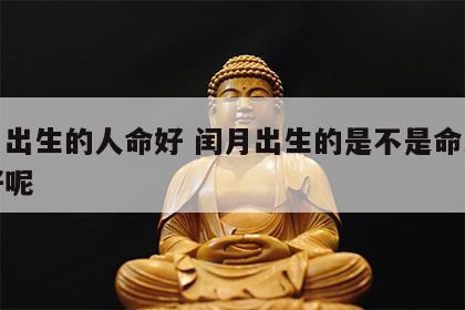 闰月出生的人命好 闰月出生的是不是命比较不好呢