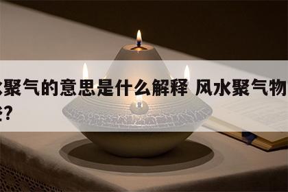 风水聚气的意思是什么解释 风水聚气物品有哪些?