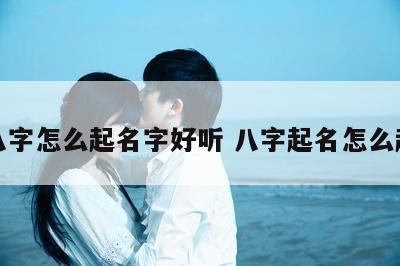 八字怎么起名字好听 八字起名怎么起
