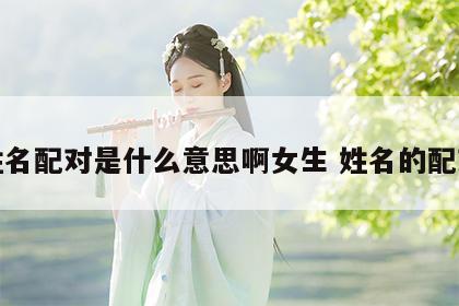姓名配对是什么意思啊女生 姓名的配对