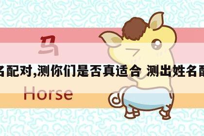 姓名配对,测你们是否真适合 测出姓名配对