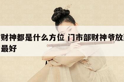 门市财神都是什么方位 门市部财神爷放那个地方最好