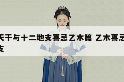十天干与十二地支喜忌乙木篇 乙木喜忌12地支