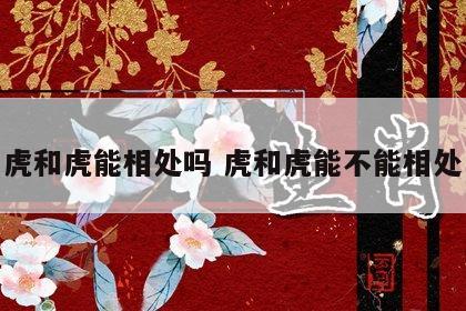 虎和虎能相处吗 虎和虎能不能相处
