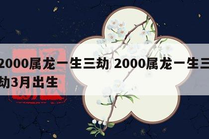 2000属龙一生三劫 2000属龙一生三劫3月出生