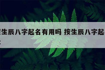 按照生辰八字起名有用吗 按生辰八字起名的好处